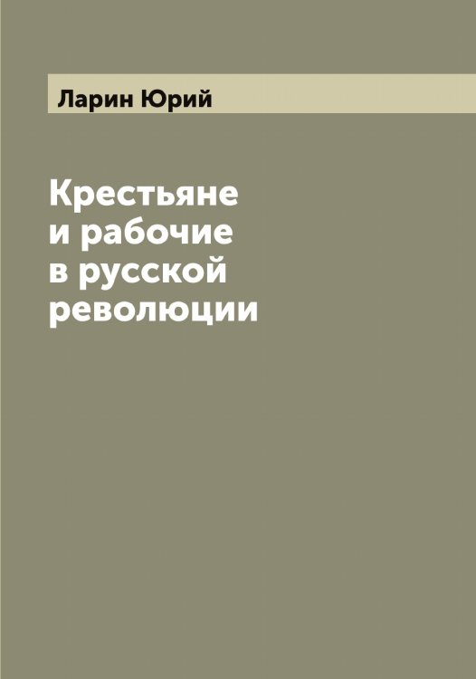 Обложка книги «Крестьяне и рабочие в русской революции» — Ларин Юрий, ISBN 9785519924863