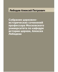 Собрание церковно-исторических сочинений профессора Московского университета по кафедре истории церкви, Алексея Лебедева