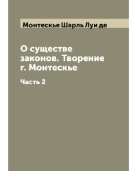 О существе законов. Творение г. Монтескье