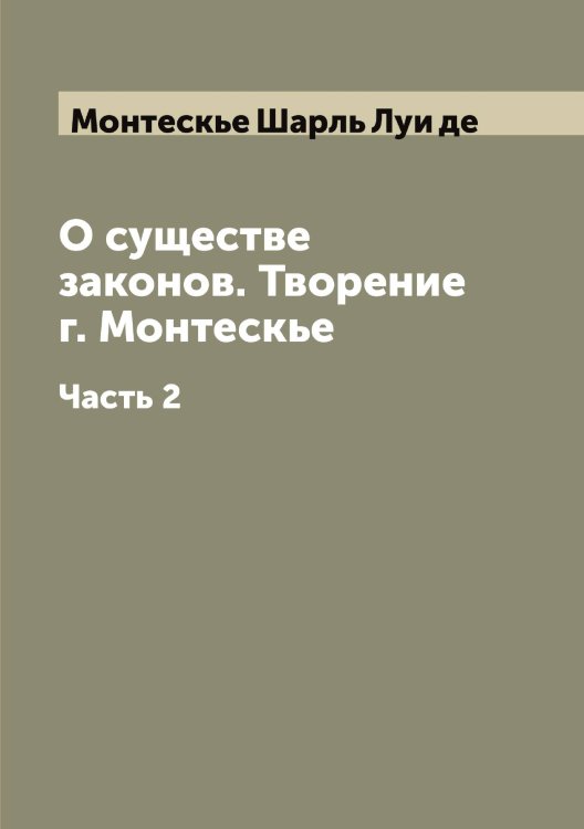 Обложка книги «О существе законов. Творение г. Монтескье» — Шарль Луи де, ISBN 9785519973144