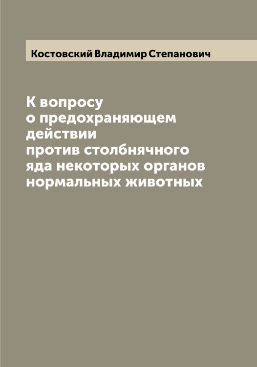 Обложка книги «К вопросу о предохраняющем действии против столбнячного яда некоторых органов нормальных животных» — Костовский Владимир Степанович, ISBN 9785519905961