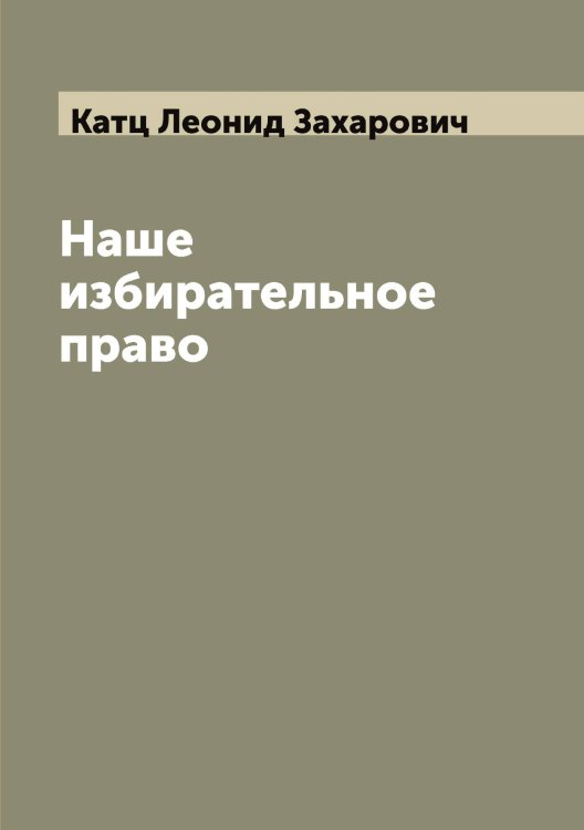 Обложка книги «Наше избирательное право» — Катц Леонид Захарович, ISBN 9785519886598