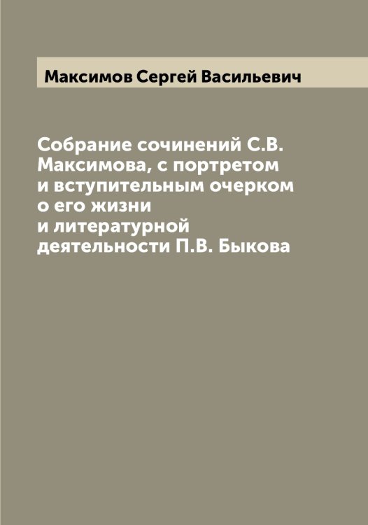 Собрание сочинений С.В. Максимова, с портретом и вступительным очерком о его жизни и литературной деятельности П.В. Быкова Обложка книги «Собрание сочинений С.В. Максимова, с портретом и вступительным очерком о его жизни и литературной деятельности П.В. Быкова» — Максимов Сергей Васильевич, ISBN 9785519949361