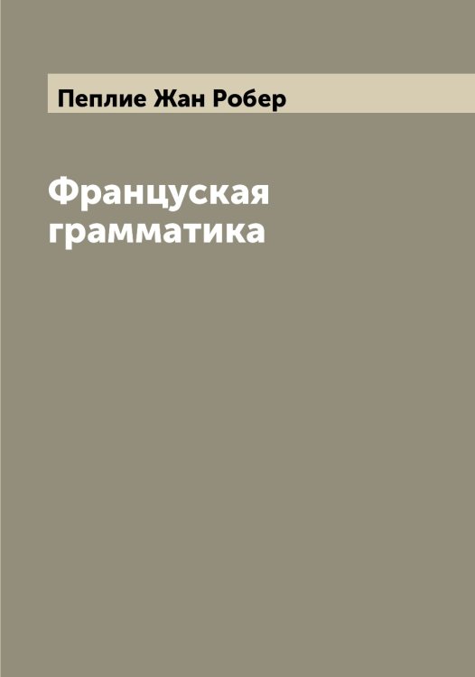 Обложка книги «Француская грамматика» — Пеплие Жан Робер, ISBN 9785521275342