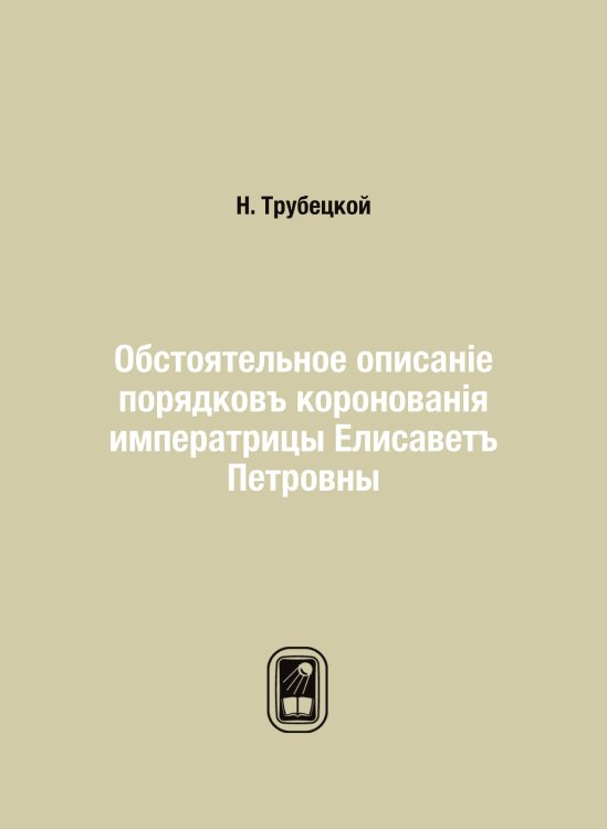 Обстоятельное описанiе порядковъ коронованiя императрицы Елисаветъ Петровны