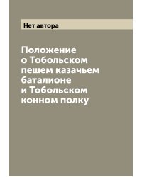 Положение о Тобольском пешем казачьем баталионе и Тобольском конном полку