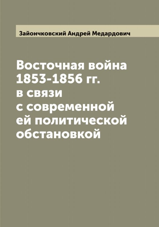 Обложка книги «Восточная война 1853-1856 гг. в связи с современной ей политической обстановкой» — Зайончковский Андрей Медардович, ISBN 9785519855471