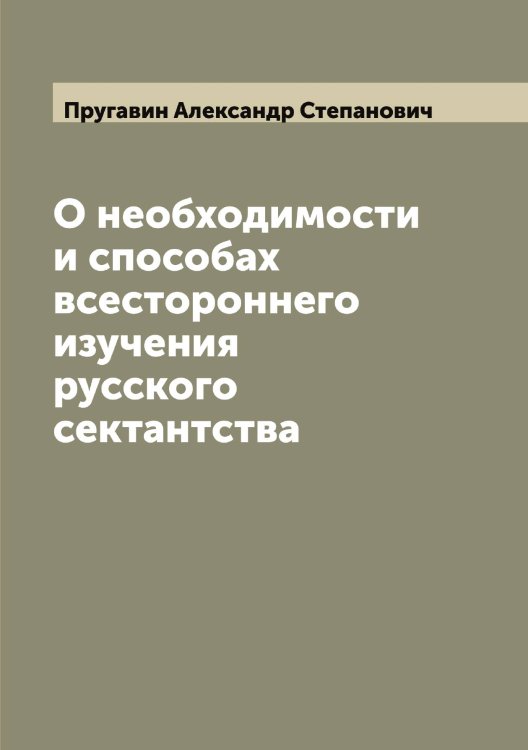 Обложка книги «О необходимости и способах всестороннего изучения русского сектантства» — Пругавин Александр Степанович, ISBN 9785519797283