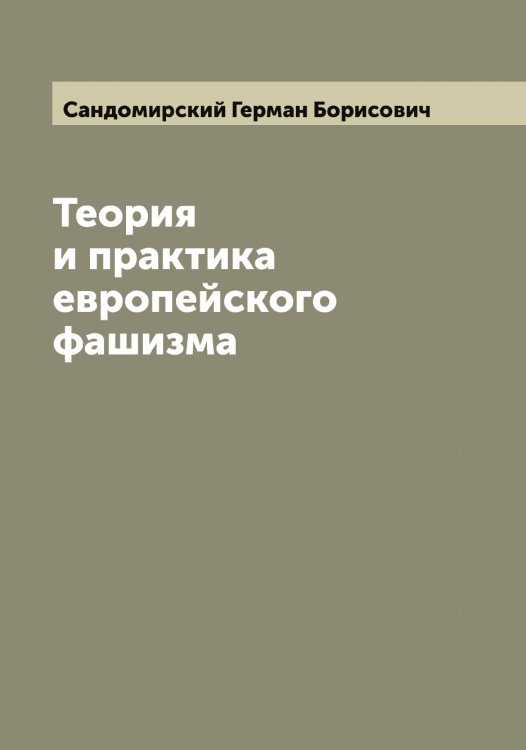 Теория и практика европейского фашизма Обложка книги «Теория и практика европейского фашизма» — Сандомирский Герман Борисович, ISBN 9785519846677