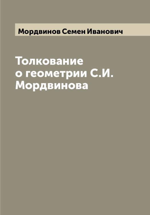 Обложка книги «Толкование о геометрии С.И. Мордвинова» — Мордвинов Семен Иванович, ISBN 9785519973618