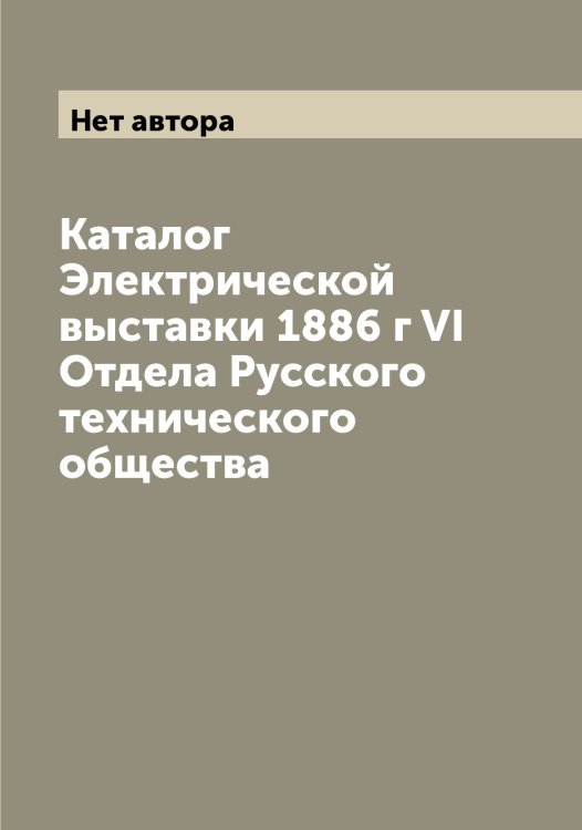 Обложка книги «Каталог Электрической выставки 1886 г VI Отдела Русского технического общества» — Нет автора, ISBN 9785519838849