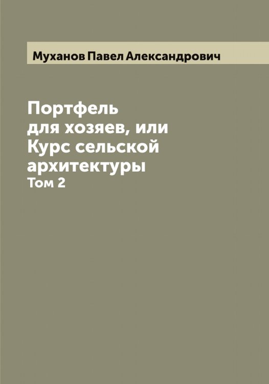 Обложка книги «Портфель для хозяев, или Курс сельской архитектуры» — Муханов Павел Александрович, ISBN 9785519982580