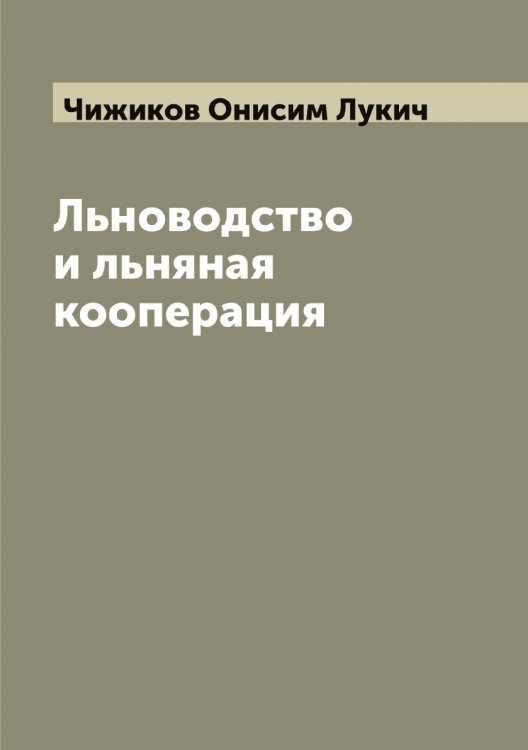 Льноводство и льняная кооперация Обложка книги «Льноводство и льняная кооперация» — Чижиков Онисим Лукич, ISBN 9785521302680