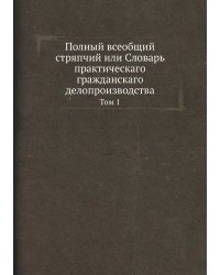 Полный всеобщий стряпчий или Словарь практическаго гражданскаго делопроизводства