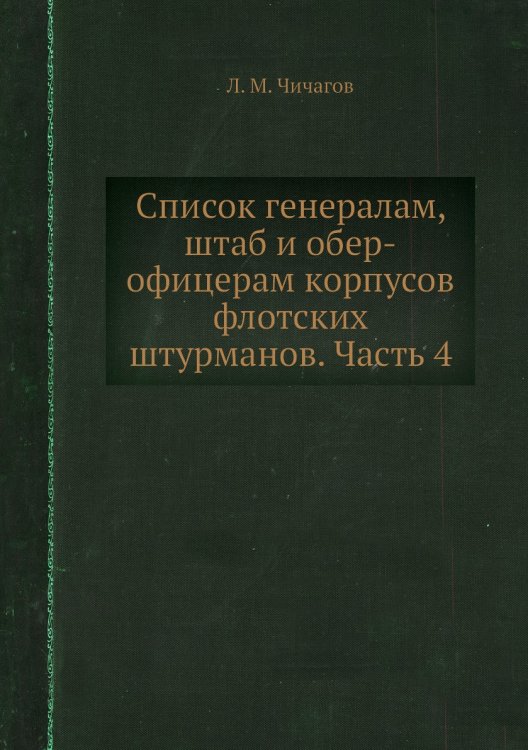 Список генералам, штаб и обер-офицерам корпусов флотских штурманов. Часть 4 Список генералам, штаб и обер-офицерам корпусов флотских штурманов. Часть 4