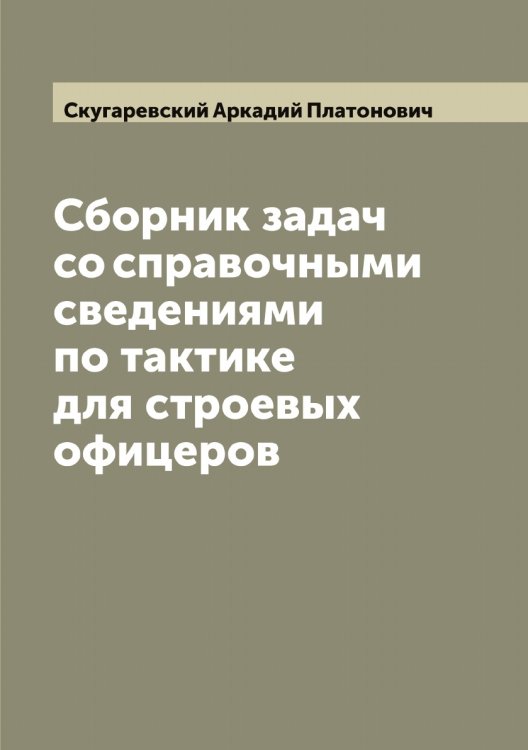 Обложка книги «Сборник задач со справочными сведениями по тактике для строевых офицеров» — Скугаревский Аркадий Платонович, ISBN 9785519738965
