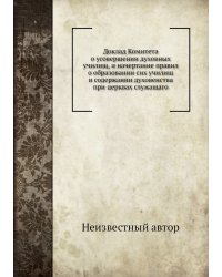Доклад Комитета о усовершении духовных училищ, и начертание правил о образовании сих училищ и содержании духовенства при церквах служащаго