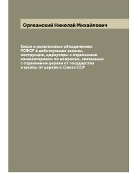 Закон о религиозных объединениях РСФСР и действующие законы, инструкции, циркуляры с отдельными комментариями по вопросам, связанным с отделением церкви от государства и школы от церкви в Союзе ССР