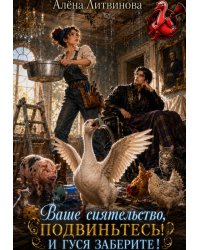 Ваше сиятельство, подвиньтесь! И гуся заберите!