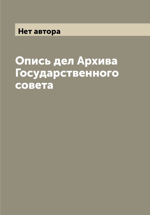 Опись дел Архива Государственного совета Обложка книги «Опись дел Архива Государственного совета» — Нет автора, ISBN 9785519819053