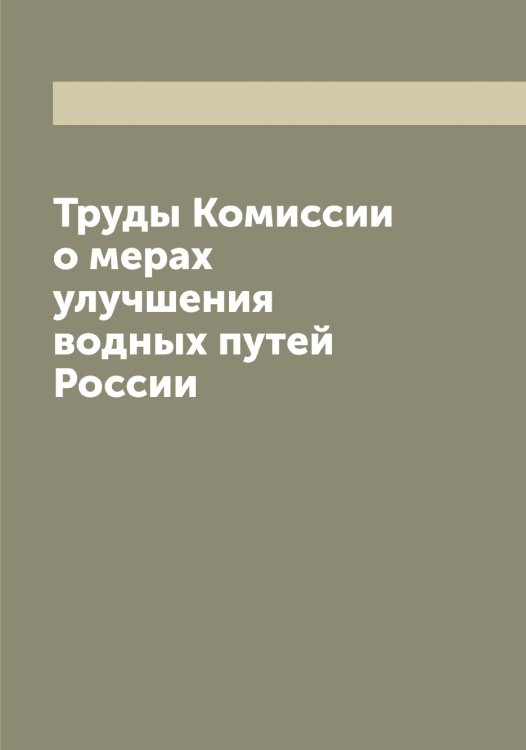 Обложка книги «Труды Комиссии о мерах улучшения водных путей России» — нет автора, ISBN 9785521259571