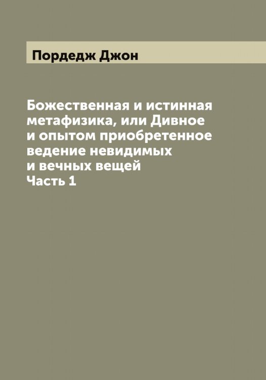 Божественная и истинная метафизика, или Дивное и опытом приобретенное ведение невидимых и вечных вещей Обложка книги «Божественная и истинная метафизика, или Дивное и опытом приобретенное ведение невидимых и вечных вещей» — Пордедж Джон, ISBN 9785519791519