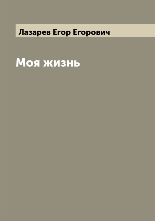 Обложка книги «Моя жизнь» — Лазарев Егор Егорович, ISBN 9785519922821