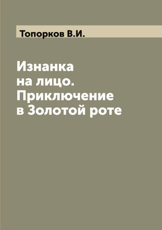 Изнанка на лицо. Приключение в Золотой роте Обложка книги «Изнанка на лицо. Приключение в Золотой роте» — Топорков В.И., ISBN 9785519773287