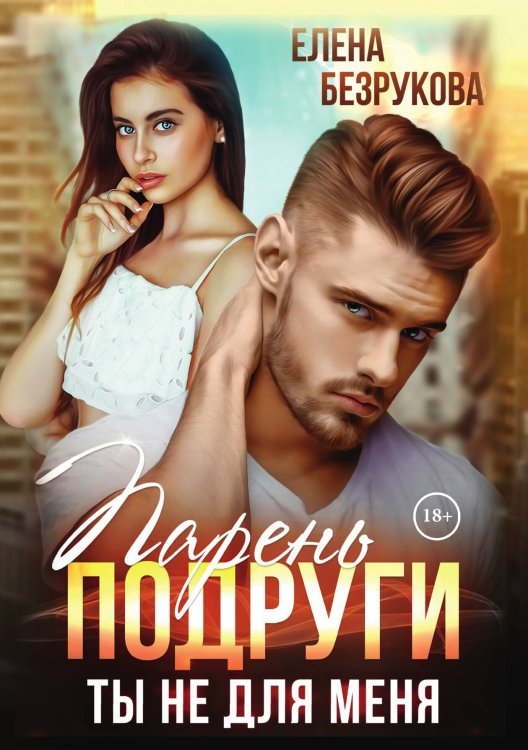 Обложка книги «Парень подруги. Ты не для меня» — Елена Безрукова, ISBN 9785521900848