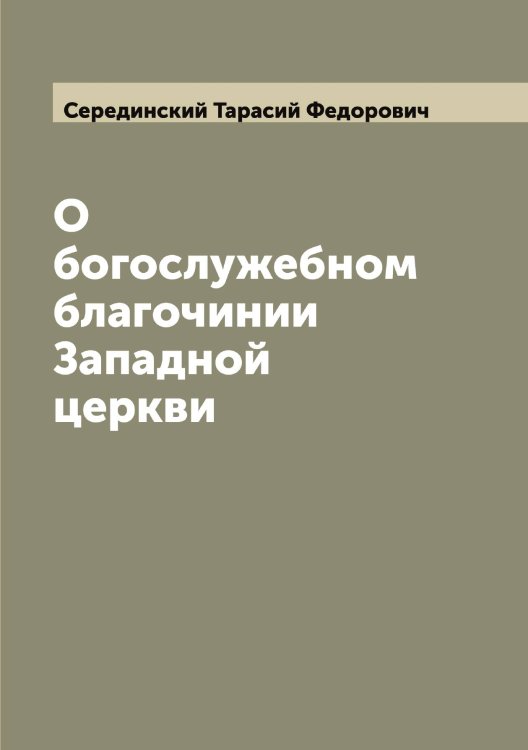 Обложка книги «О богослужебном благочинии Западной церкви» — Серединский Тарасий Федорович, ISBN 9785519733533
