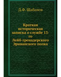 Краткая историческая записка о службе 13-го Лейб-гренадерского Эриванского полка