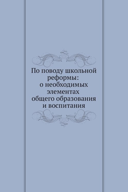 По поводу школьной реформы: о необходимых элементах общего образования и воспитания