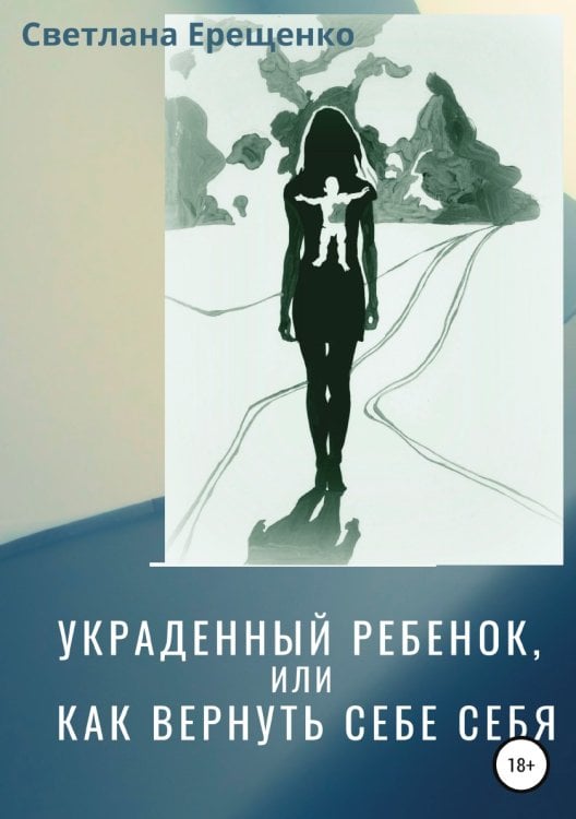 Обложка книги «Украденный ребенок, или Как вернуть себе себя» — Светлана Ерещенко, ISBN 9785532963672