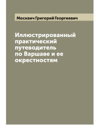 Иллюстрированный практический путеводитель по Варшаве и ее окрестностям
