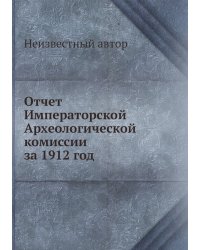 Отчет Императорской Археологической комиссии за 1912 год