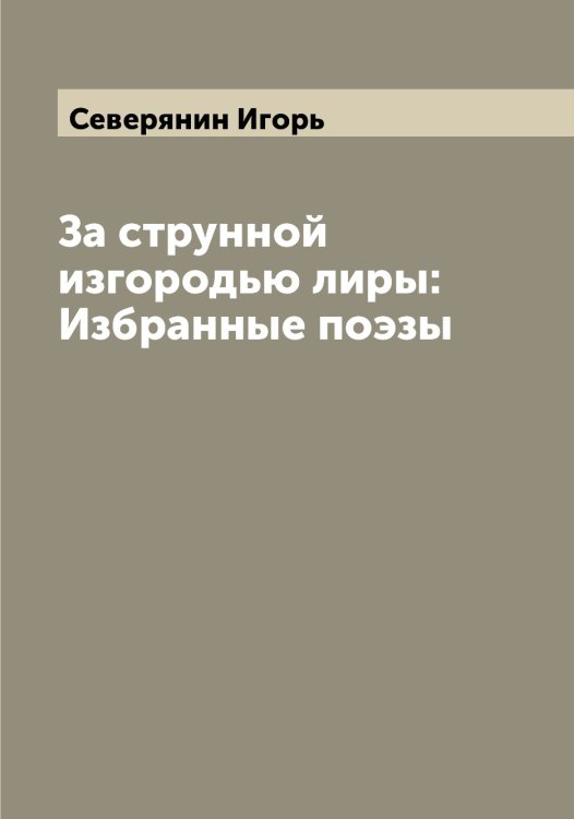 Обложка книги «За струнной изгородью лиры: Избранные поэзы» — Северянин Игорь, ISBN 9785519851183