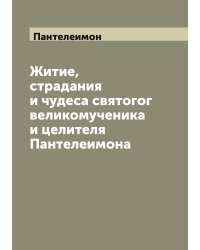 Житие, страдания и чудеса святогог великомученика и целителя Пантелеимона