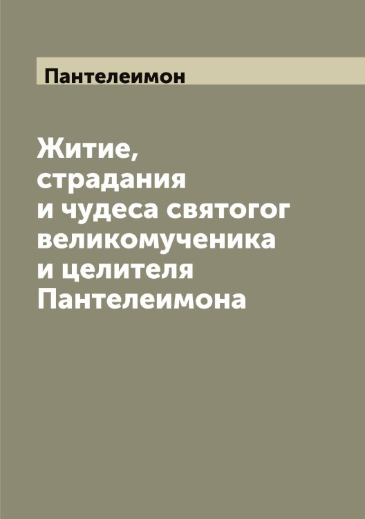 Обложка книги «Житие, страдания и чудеса святогог великомученика и целителя а» — Пантелеимон, ISBN 9785521272211