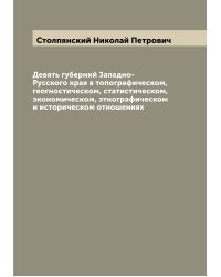 Девять губерний Западно-Русского края в топографическом, геогностическом, статистическом, экономическом, этнографическом и историческом отношениях