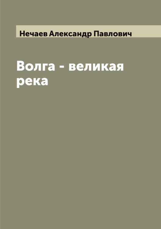 Обложка книги «Волга - великая река» — Нечаев Александр Павлович, ISBN 9785519993654