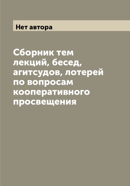 Обложка книги «Сборник тем лекций, бесед, агитсудов, лотерей по вопросам кооперативного просвещения» — Нет автора, ISBN 9785519930567