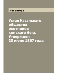 Устав Казанскаго общества охотников конскаго бега. Утвержден 23 июня 1867 года