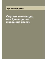 Спутник пчеловода, или Руководство к ведению пасеки