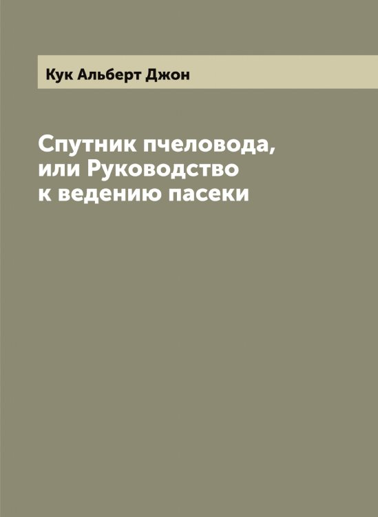 Обложка книги «Спутник пчеловода, или Руководство к ведению пасеки» — Кук Альберт Джон, ISBN 9785519916417