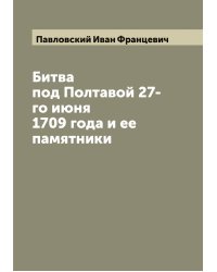 Битва под Полтавой 27-го июня 1709 года и ее памятники