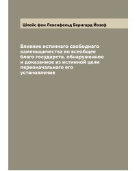 Влияние истиннаго свободнаго каменьщичества во всеобщее благо государств, обнаруженное и доказанное из истинной цели первоначальнаго его установления