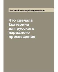 Что сделала Екатерина  для русского народного просвещения