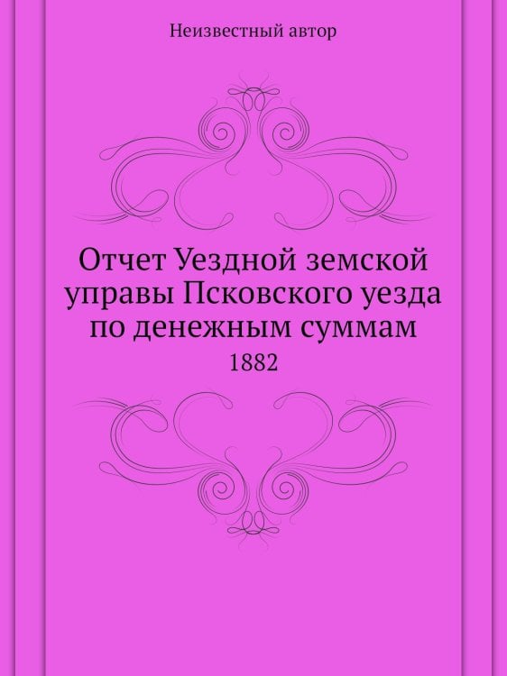 Отчет Уездной земской управы Псковского уезда по денежным суммам
