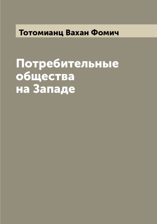 Обложка книги «Потребительные общества на Западе» — Тотомианц Вахан Фомич, ISBN 9785519773508