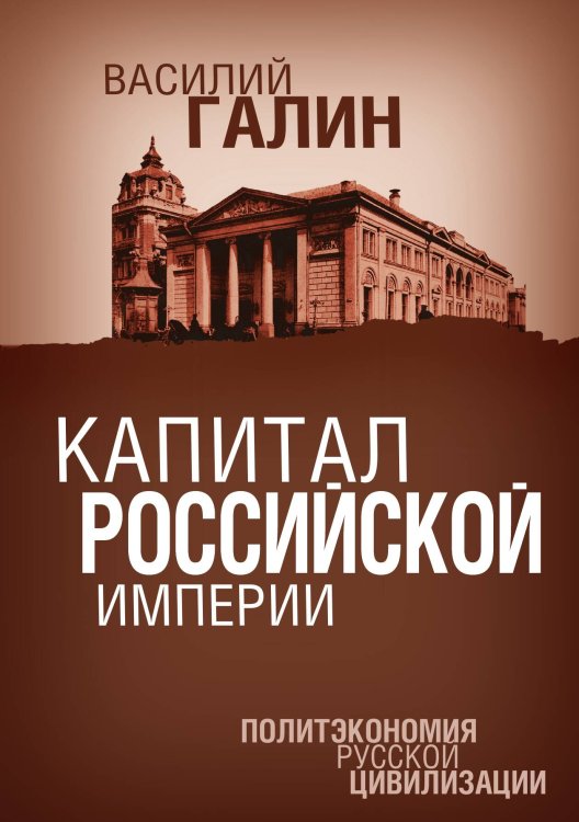 Обложка книги «Капитал Российской империи. Политэкономия русской цивилизации» — Галин Василий, ISBN 9785907211964